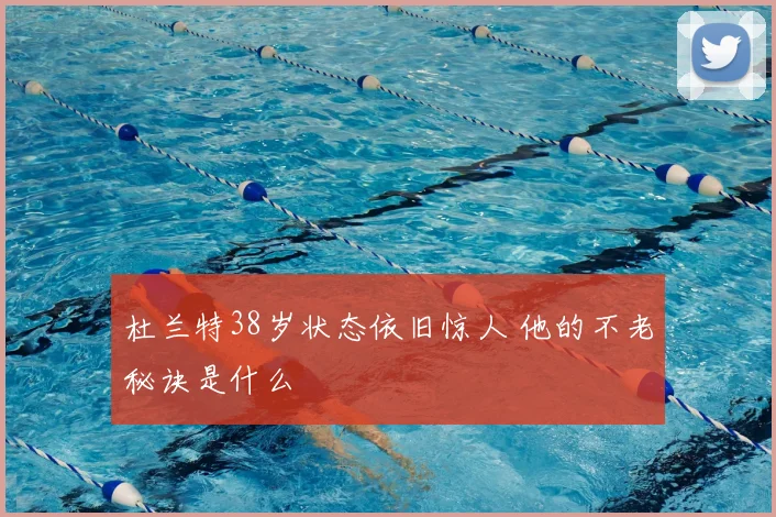 杜兰特38岁状态依旧惊人 他的不老秘诀是什么