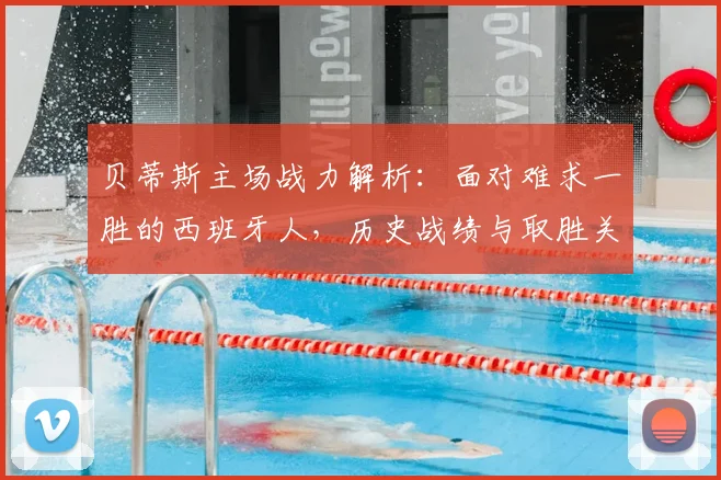 贝蒂斯主场战力解析：面对难求一胜的西班牙人，历史战绩与取胜关键点