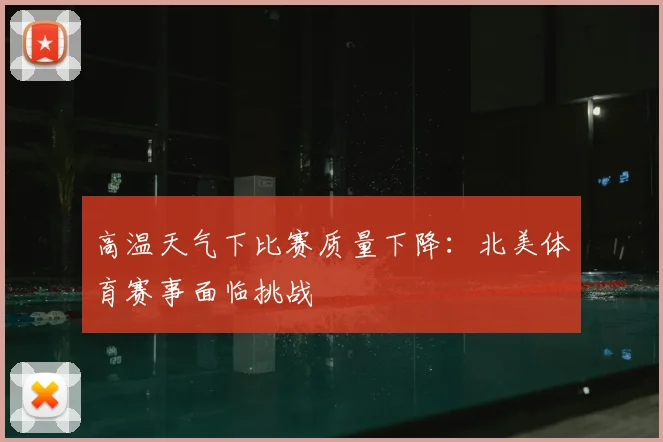 高温天气下比赛质量下降：北美体育赛事面临挑战