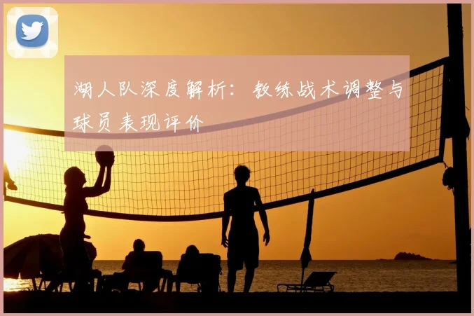 湖人队深度解析：教练战术调整与球员表现评价