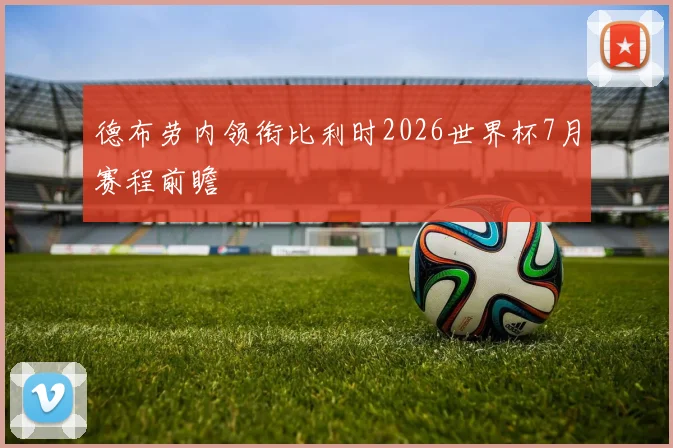 德布劳内领衔比利时2026世界杯7月赛程前瞻