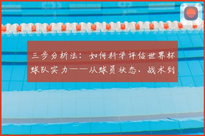 三步分析法：如何科学评估世界杯球队实力——从球员状态、战术到历史战绩