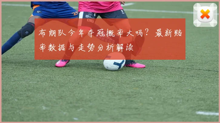 布朗队今年夺冠概率大吗?最新赔率数据与走势分析解读